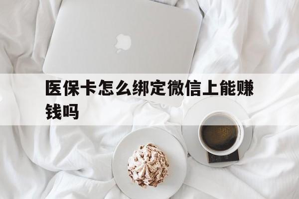 新昌最新医保卡怎么绑定微信上能赚钱吗方法分析(最方便真实的新昌医保卡如何绑定微信?方法)