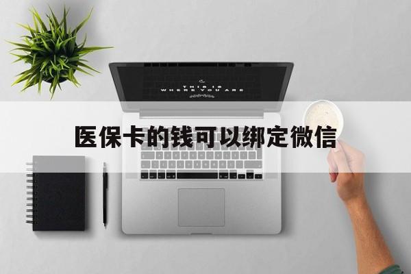 新昌最新医保卡的钱可以绑定微信方法分析(最方便真实的新昌医保卡可以和微信绑定吗方法)