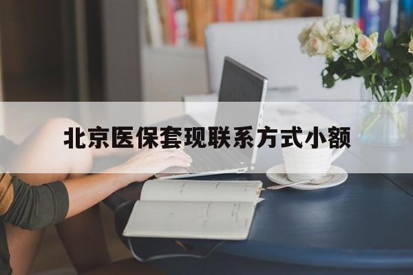 新昌最新北京医保套现联系方式小额方法分析(最方便真实的新昌北京医保提现比例是多少方法)