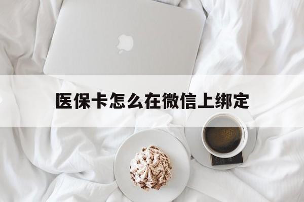 新昌最新医保卡怎么在微信上绑定方法分析(最方便真实的新昌医保卡怎么在微信上绑定银行卡方法)