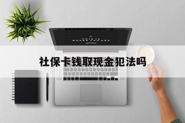 新昌最新社保卡钱取现金犯法吗方法分析(最方便真实的新昌社保卡的钱取出来有影响吗方法)