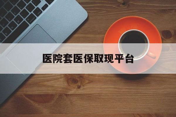 新昌最新医院套医保取现平台方法分析(最方便真实的新昌医保卡套取现金渠道方法)