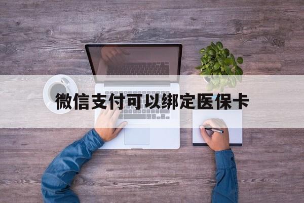新昌最新微信支付可以绑定医保卡方法分析(最方便真实的新昌微信可以绑医保吗方法)