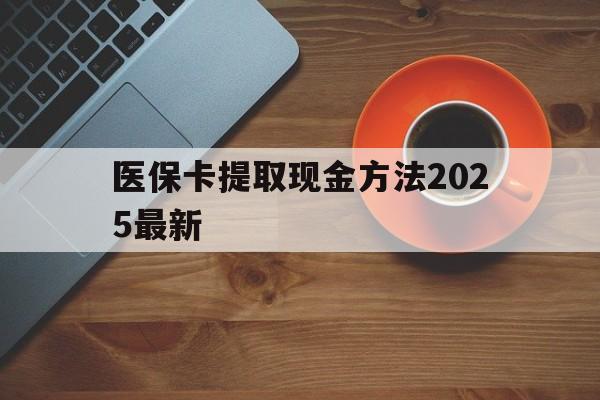 新昌最新医保卡提取现金方法2025最新方法分析(最方便真实的新昌医保卡如何提现?方法)