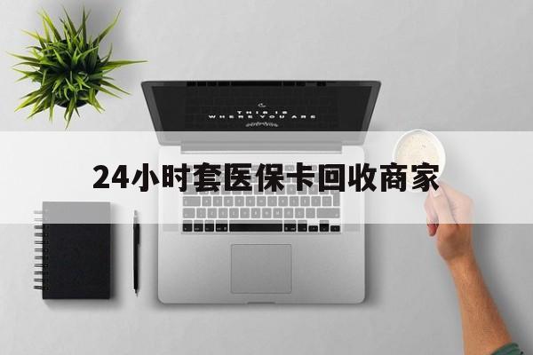 新昌最新24小时套医保卡回收商家方法分析(最方便真实的新昌高价回收医保卡方法)