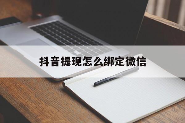 新昌最新抖音提现怎么绑定微信方法分析(最方便真实的新昌抖音提现怎样绑定微信方法)