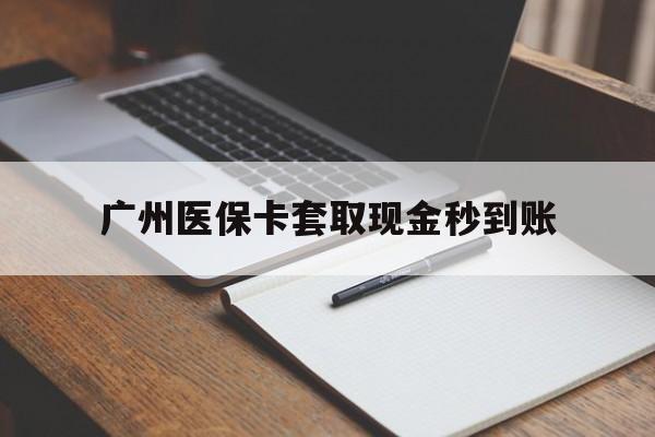 新昌最新广州医保卡套取现金秒到账方法分析(最方便真实的新昌医保卡套现案例2024方法)