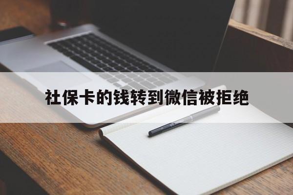 新昌最新社保卡的钱转到微信被拒绝方法分析(最方便真实的新昌社保卡转进去的钱转不出来了怎么办?方法)