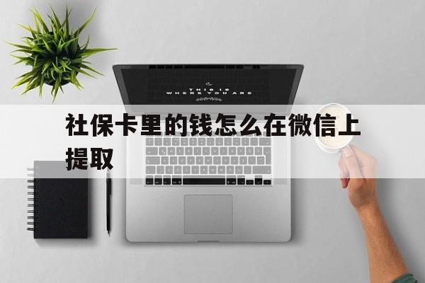 新昌最新社保卡里的钱怎么在微信上提取方法分析(最方便真实的新昌社保卡怎么取钱到微信方法)