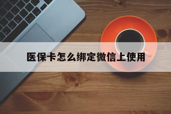 新昌最新医保卡怎么绑定微信上使用方法分析(最方便真实的新昌医保卡怎么绑定手机微信方法)