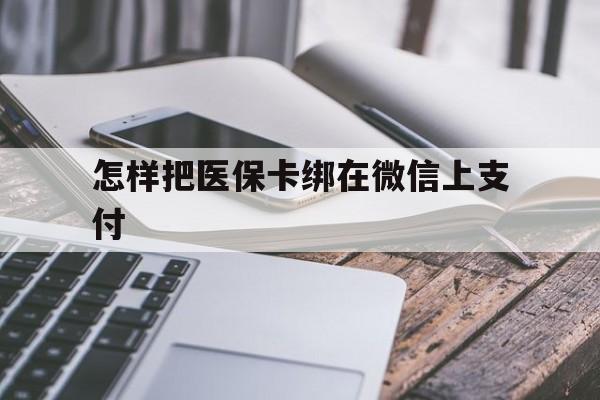 新昌最新怎样把医保卡绑在微信上支付方法分析(最方便真实的新昌医保卡咋绑定微信方法)