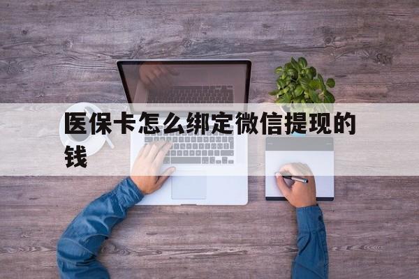 新昌最新医保卡怎么绑定微信提现的钱方法分析(最方便真实的新昌医保卡怎么绑定在微信上方法)